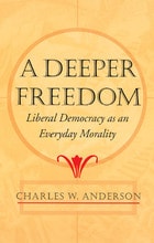 cover of A Deeper Freedom: Liberal Democracy as an Everyday Morality