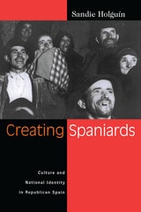 cover of Creating Spaniards: Culture and National Identity in Republican Spain