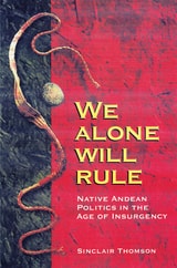 cover of We Alone Will Rule: Native Andean Politics in the Age of Insurgency
