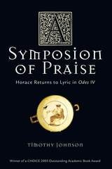 cover of A Symposion of Praise: Horace Returns to Lyric in Odes IV