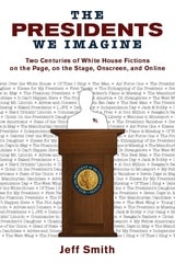 cover of The Presidents We Imagine: Two Centuries of White House Fictions on the Page, on the Stage, Onscreen, and Online