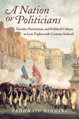 cover of A Nation of Politicians: Gender, Patriotism, and Political Culture in Late Eighteenth-Century Ireland