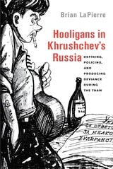 cover of Hooligans in Khrushchev's Russia: Defining, Policing, and Producing Deviance during the Thaw