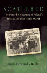 cover of Scattered: The Forced Relocation of Poland’s Ukrainians after World War II