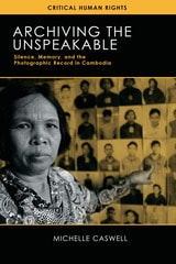 cover of Archiving the Unspeakable: Silence, Memory, and the Photographic Record in Cambodia