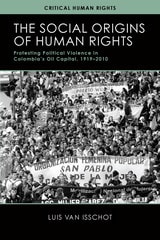 cover of The Social Origins of Human Rights: Protesting Political Violence in Colombia’s Oil Capital, 1919–2010