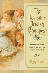 cover of The Invisible Jewish Budapest: Metropolitan Culture at the Fin de Siècle