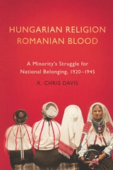 cover of Hungarian Religion, Romanian Blood: A Minority's Struggle for National Belonging, 1920–1945