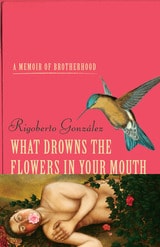 cover of What Drowns the Flowers in Your Mouth: A Memoir of Brotherhood