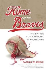 cover of Home of the Braves: The Battle for Baseball in Milwaukee