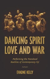cover of Dancing Spirit, Love, and War: Performing the Translocal Realities of Contemporary Fiji