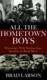 cover of All the Hometown Boys: Wisconsin's 150th Machine Gun Battalion in World War I