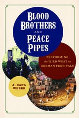 cover of Blood Brothers and Peace Pipes: Performing the Wild West in German Festivals