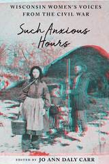 cover of Such Anxious Hours: Wisconsin Women's Voices from the Civil War