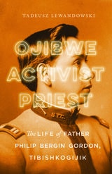cover of Ojibwe, Activist, Priest: The Life of Father Philip Bergin Gordon, Tibishkogijik