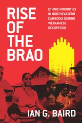 cover of Rise of the Brao: Ethnic Minorities in Northeastern Cambodia during Vietnamese Occupation