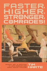 cover of Faster, Higher, Stronger, Comrades!: Sports, Art, and Ideology in Late Russian and Early Soviet Culture