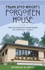 cover of Frank Lloyd Wright's Forgotten House: How an Omission Transformed the Architect's Legacy