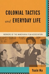 cover of Colonial Tactics and Everyday Life: Workers of the Manchuria Film Association