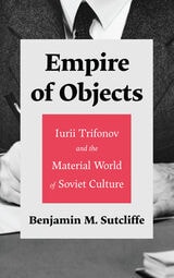 cover of Empire of Objects: Iurii Trifonov and the Material World of Soviet Culture