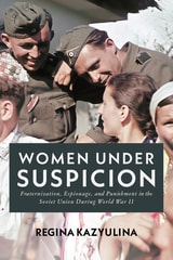 cover of Women Under Suspicion: Fraternization, Espionage, and Punishment in the Soviet Union During World War II