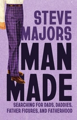 cover of Man Made: Searching for Dads, Daddies, Father Figures, and Fatherhood