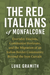 cover of The Red Italians of Monfalcone: Everyday Fascism, Communist Horizons, and the Migration of an Italian Border Community Beyond the Iron Curtain