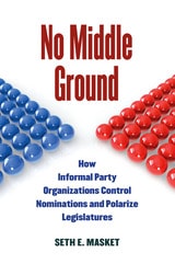cover of No Middle Ground: How Informal Party Organizations Control Nominations and Polarize Legislatures