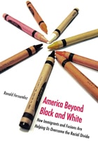 cover of America Beyond Black and White: How Immigrants and Fusions Are Helping Us Overcome the Racial Divide