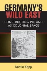 cover of Germany's Wild East: Constructing Poland as Colonial Space