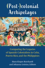cover of (Post-)colonial Archipelagos: Comparing the Legacies of Spanish Colonialism in Cuba, Puerto Rico, and the Philippines