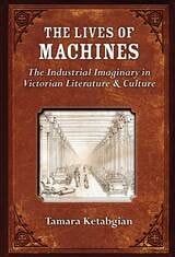cover of The Lives of Machines: The Industrial Imaginary in Victorian Literature and Culture