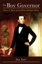 cover of The Boy Governor: Stevens T. Mason and the Birth of Michigan Politics