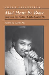 cover of Mad Heart Be Brave: Essays on the Poetry of Agha Shahid Ali