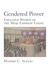 cover of Gendered Power: Educated Women of the Meiji Empress' Court