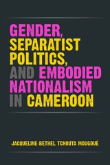 cover of Gender, Separatist Politics, and Embodied Nationalism in Cameroon