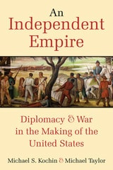 cover of An Independent Empire: Diplomacy & War in the Making of the United States