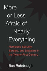 cover of More or Less Afraid of Nearly Everything: Homeland Security, Borders, and Disasters in the Twenty-First Century