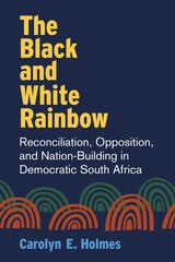 cover of The Black and White Rainbow: Reconciliation, Opposition, and Nation-Building in Democratic South Africa