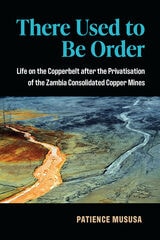cover of There Used to Be Order: Life on the Copperbelt after the Privatisation of the Zambia Consolidated Copper Mines