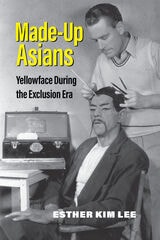 cover of Made-Up Asians: Yellowface During the Exclusion Era