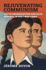 cover of Rejuvenating Communism: Youth Organizations and Elite Renewal in Post-Mao China