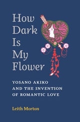 cover of How Dark Is My Flower: Yosano Akiko and the Invention of Romantic Love
