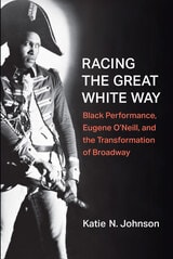 cover of Racing the Great White Way: Black Performance, Eugene O’Neill, and the Transformation of Broadway
