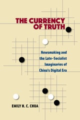 cover of The Currency of Truth: Newsmaking and the Late-Socialist Imaginaries of China's Digital Era