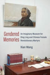 cover of Gendered Memories: An Imaginary Museum for Ding Ling and Chinese Female Revolutionary Martyrs