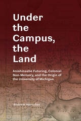 cover of Under the Campus, the Land: Anishinaabe Futuring, Colonial Non-Memory, and the Origin of the University of Michigan
