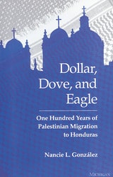 cover of Dollar, Dove, and Eagle: One Hundred Years of Palestinian Migration to Honduras