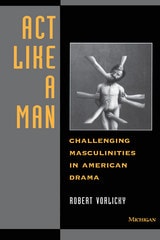 cover of Act Like a Man: Challenging Masculinities in American Drama