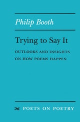 cover of Trying to Say It: Outlooks and Insights on How Poems Happen